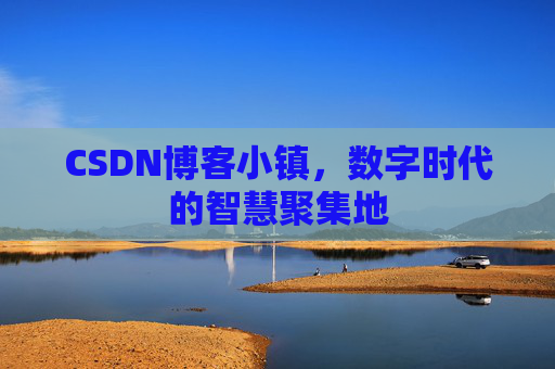 CSDN博客小镇，数字时代的智慧聚集地